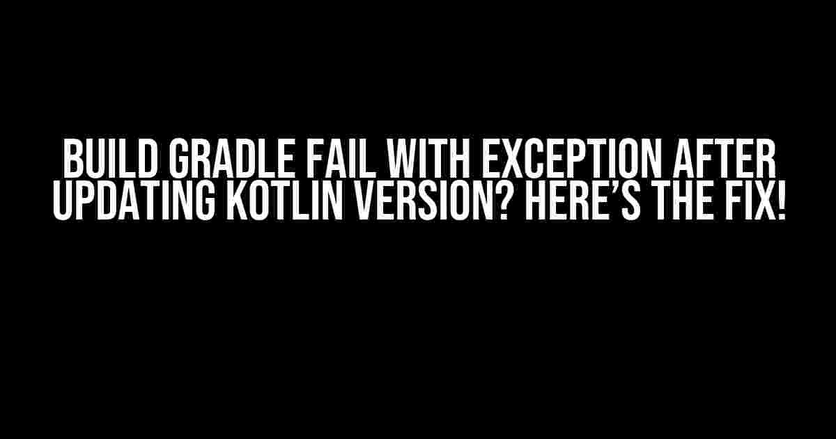 Build Gradle Fail with Exception after Updating Kotlin Version? Here’s the Fix!