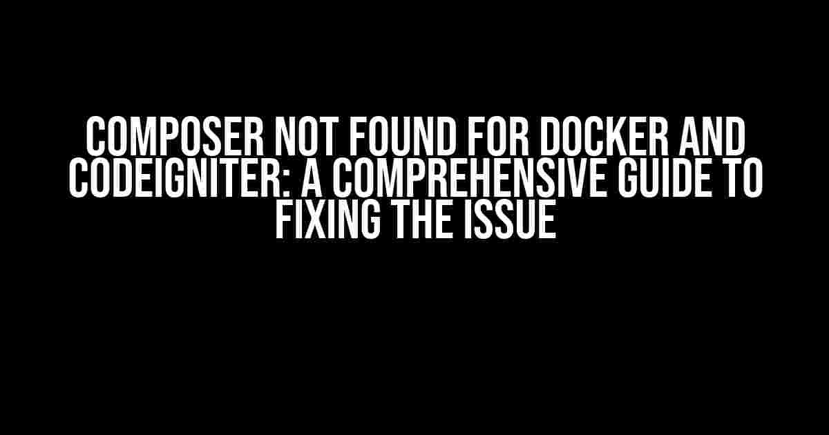 Composer Not Found for Docker and CodeIgniter: A Comprehensive Guide to Fixing the Issue