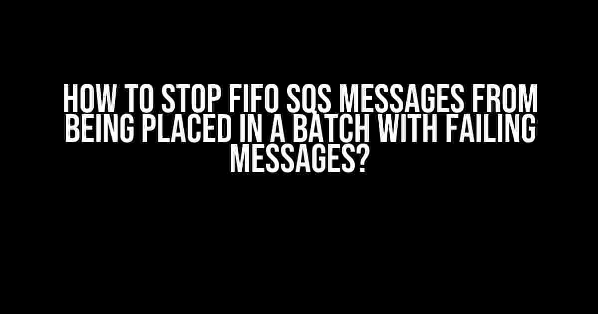 How to Stop FIFO SQS Messages from being placed in a Batch with Failing Messages?