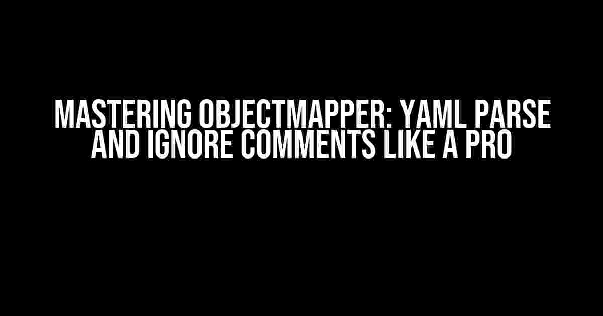 Mastering ObjectMapper: YAML Parse and Ignore Comments Like a Pro