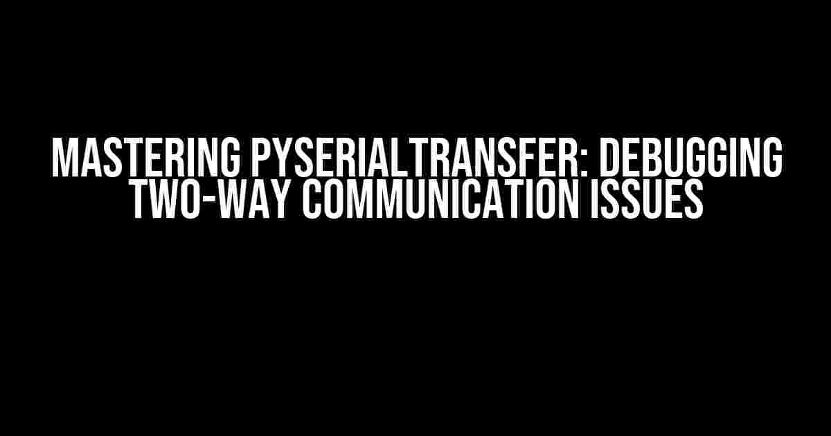 Mastering pySerialTransfer: Debugging Two-Way Communication Issues