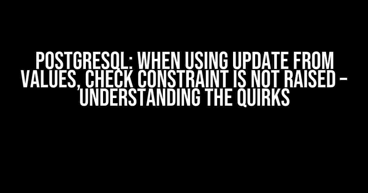 PostgreSQL: When Using UPDATE FROM VALUES, Check Constraint is Not Raised – Understanding the Quirks