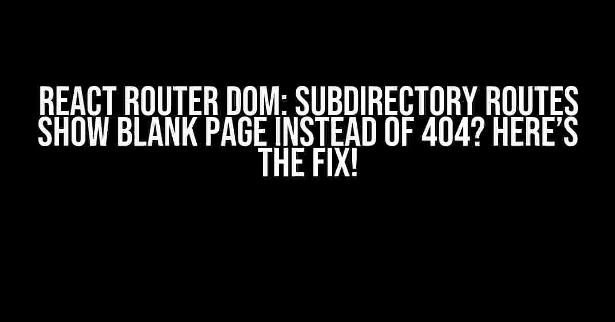 React Router DOM: Subdirectory Routes Show Blank Page Instead of 404? Here’s the Fix!