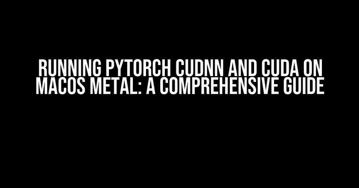 Running PyTorch cuDNN and CUDA on MacOS Metal: A Comprehensive Guide