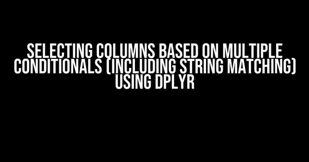 Selecting Columns Based on Multiple Conditionals (Including String Matching) Using dplyr