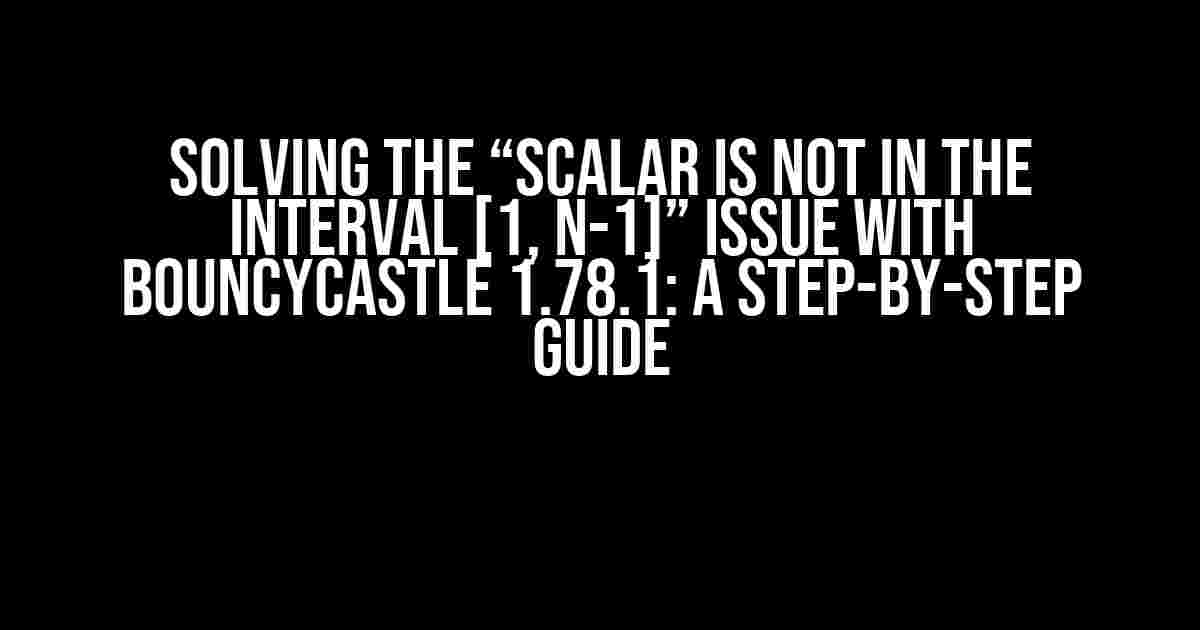 Solving the “Scalar is not in the interval [1, n-1]” Issue with BouncyCastle 1.78.1: A Step-by-Step Guide