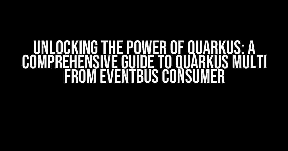 Unlocking the Power of Quarkus: A Comprehensive Guide to Quarkus Multi from EventBus Consumer