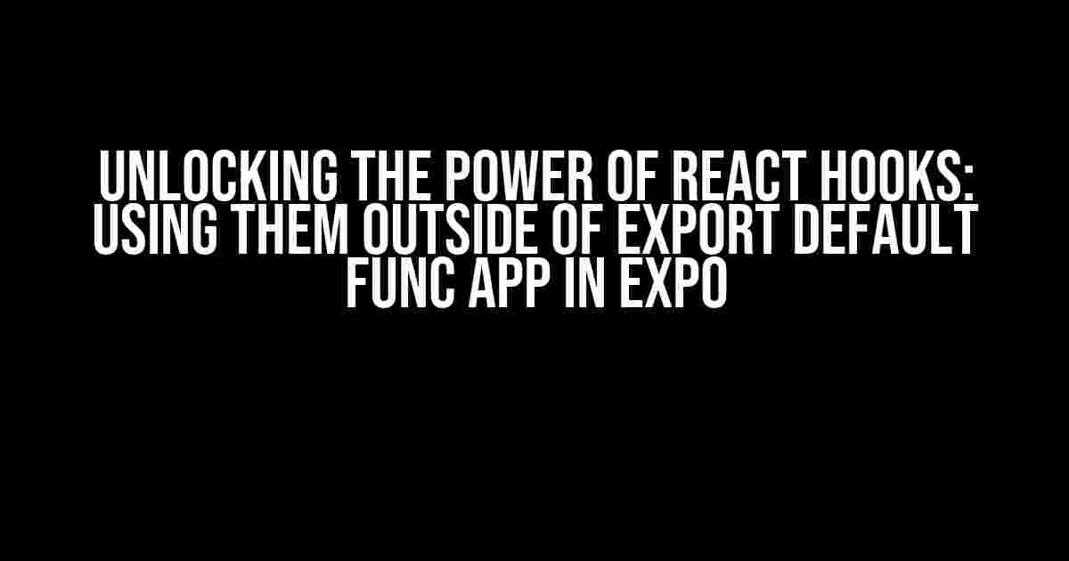 Unlocking the Power of React Hooks: Using them Outside of Export Default Func App in Expo