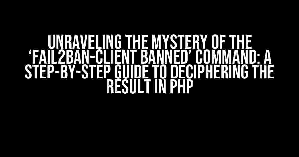 Unraveling the Mystery of the ‘fail2ban-client banned’ Command: A Step-by-Step Guide to Deciphering the Result in PHP